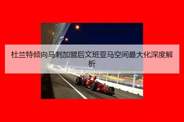 杜兰特倾向马刺加盟后文班亚马空间最大化深度解析